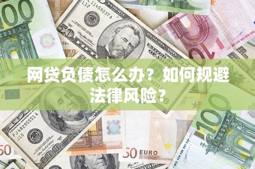 武汉网贷负债怎么办？如何规避法律风险？