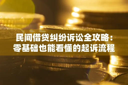 武汉民间借贷纠纷诉讼全攻略：零基础也能看懂的起诉流程与证据整理指南