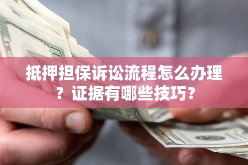 武汉抵押担保诉讼流程怎么办理？证据有哪些技巧？