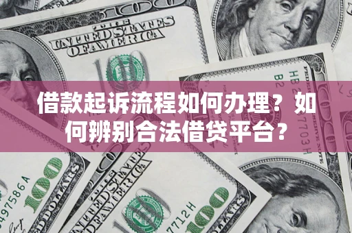 武汉借款起诉流程如何办理？如何辨别合法借贷平台？