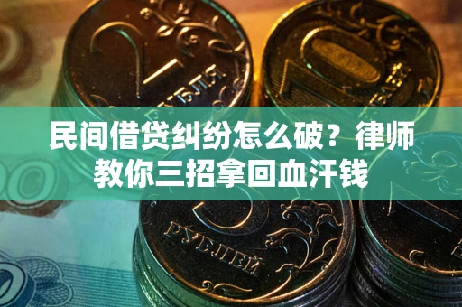 武汉民间借贷纠纷怎么破？律师教你三招拿回血汗钱