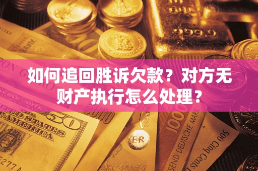 武汉如何追回胜诉欠款？对方无财产执行怎么处理？