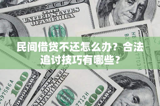 武汉民间借贷不还怎么办？合法追讨技巧有哪些？