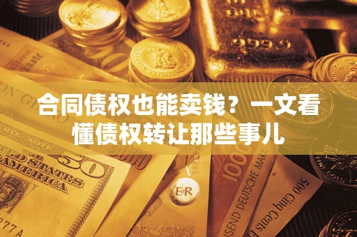 武汉合同债权也能卖钱？一文看懂债权转让那些事儿