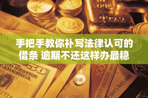 武汉手把手教你补写法律认可的借条 逾期不还这样办最稳妥
