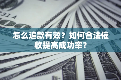 武汉怎么追款有效？如何合法催收提高成功率？