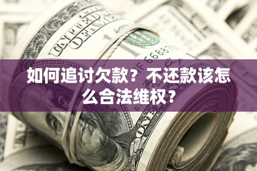 武汉如何追讨欠款？不还款该怎么合法维权？