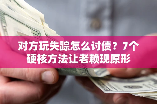 武汉对方玩失踪怎么讨债？7个硬核方法让老赖现原形