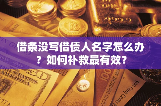武汉借条没写借债人名字怎么办？如何补救最有效？