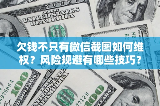 武汉欠钱不只有微信截图如何维权？风险规避有哪些技巧？