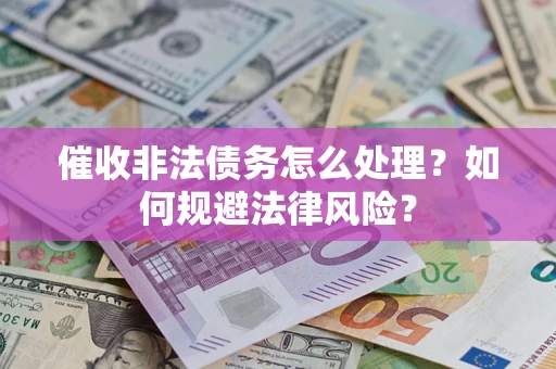 武汉催收非法债务怎么处理？如何规避法律风险？