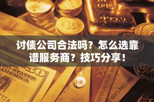 武汉讨债公司合法吗？怎么选靠谱服务商？技巧分享！