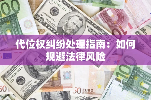 武汉代位权纠纷处理指南:如何规避法律风险 武汉代位权纠纷处理指南:如何规避法律风险
