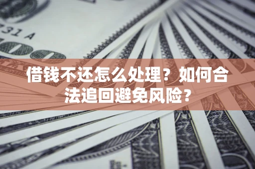 武汉借钱不还怎么处理？如何合法追回避免风险？