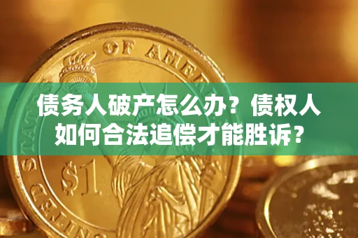 武汉债务人破产怎么办？债权人如何合法追偿才能胜诉？
