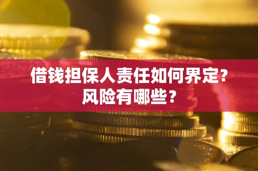 武汉借钱担保人责任如何界定?风险有哪些? 武汉借钱担保人责任如何界定?风险有哪些?