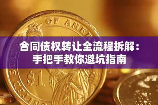 武汉合同债权转让全流程拆解：手把手教你避坑指南