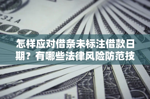 武汉怎样应对借条未标注借款日期？有哪些法律风险防范技巧？