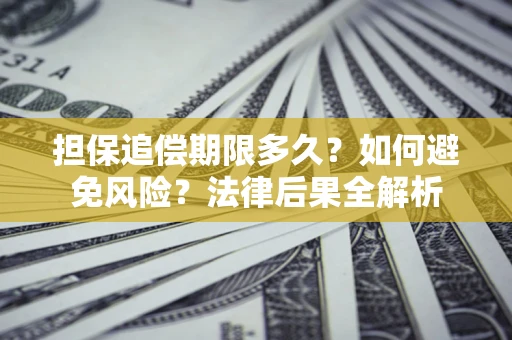 武汉担保追偿期限多久？如何避免风险？法律后果全解析