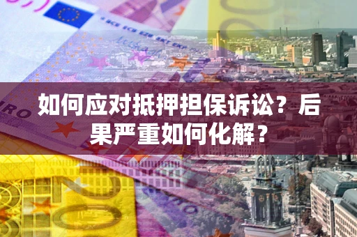 武汉如何应对抵押担保诉讼？后果严重如何化解？