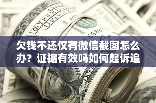 武汉欠钱不还仅有微信截图怎么办？证据有效吗如何起诉追回欠款？