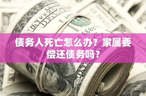 武汉债务人死亡怎么办？家属要偿还债务吗？