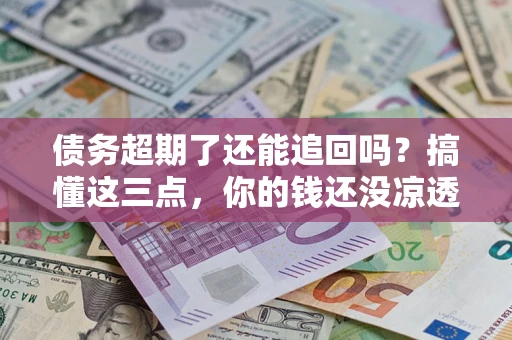 武汉债务超期了还能追回吗？搞懂这三点，你的钱还没凉透