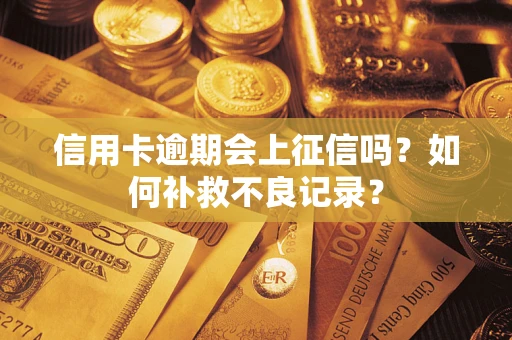 武汉信用卡逾期会上征信吗？如何补救不良记录？