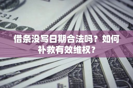 武汉借条没写日期合法吗？如何补救有效维权？