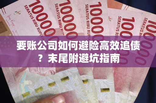 武汉要账公司如何避险高效追债？末尾附避坑指南