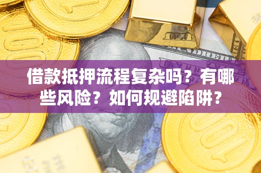 武汉借款抵押流程复杂吗？有哪些风险？如何规避陷阱？