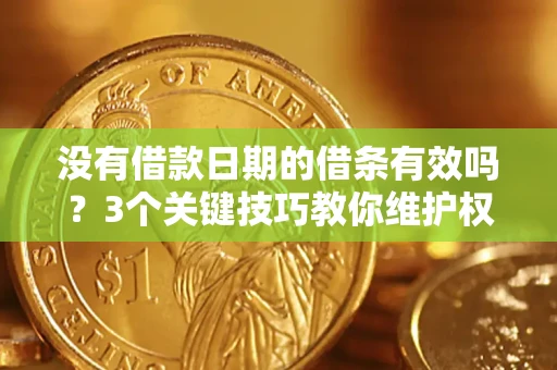 武汉没有借款日期的借条有效吗？3个关键技巧教你维护权益