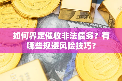 武汉如何界定催收非法债务？有哪些规避风险技巧？