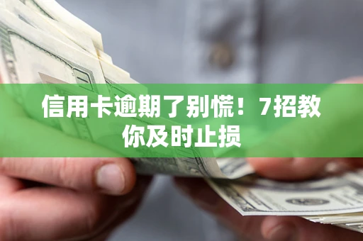 武汉信用卡逾期了别慌！7招教你及时止损