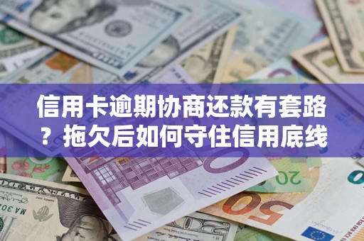 武汉信用卡逾期协商还款有套路？拖欠后如何守住信用底线？