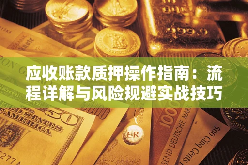 武汉应收账款质押操作指南：流程详解与风险规避实战技巧