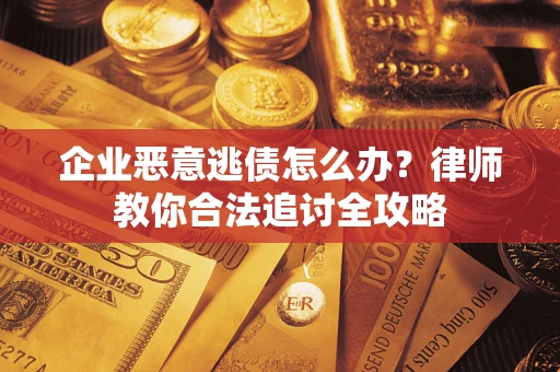 武汉企业恶意逃债怎么办？律师教你合法追讨全攻略