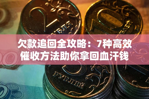 武汉欠款追回全攻略：7种高效催收方法助你拿回血汗钱