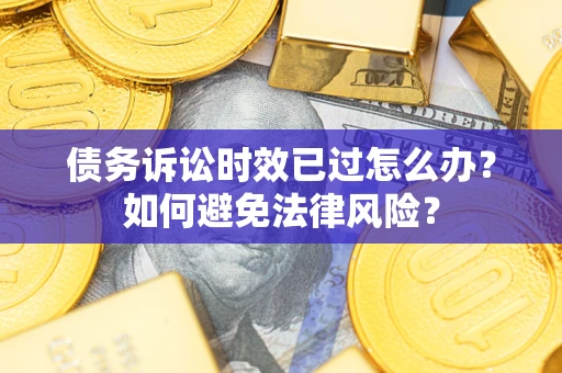 武汉债务诉讼时效已过怎么办？如何避免法律风险？