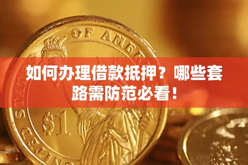 武汉如何办理借款抵押？哪些套路需防范必看！