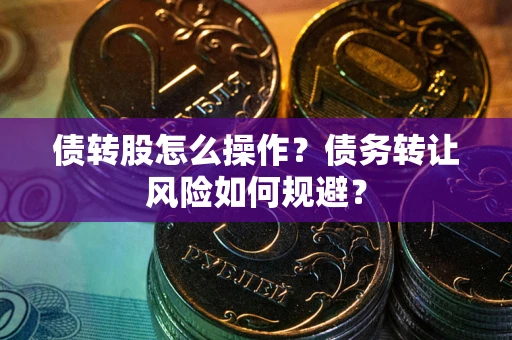 武汉债转股怎么操作？债务转让风险如何规避？