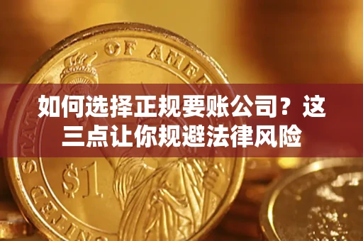 武汉如何选择正规要账公司？这三点让你规避法律风险