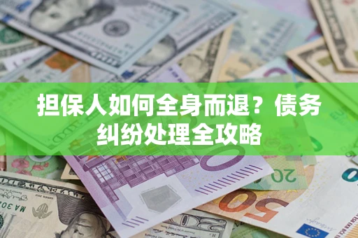武汉担保人如何全身而退？债务纠纷处理全攻略