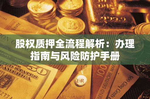 武汉股权质押全流程解析：办理指南与风险防护手册