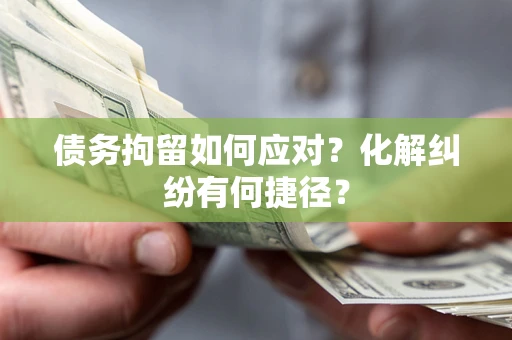 武汉债务拘留如何应对？化解纠纷有何捷径？