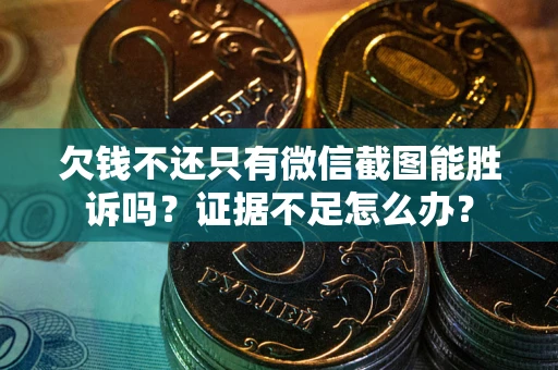 武汉欠钱不还只有微信截图能胜诉吗？证据不足怎么办？