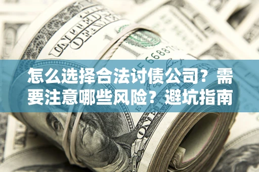 武汉怎么选择合法讨债公司？需要注意哪些风险？避坑指南来了！