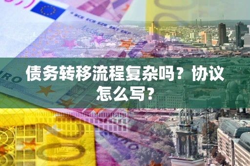 武汉债务转移流程复杂吗？协议怎么写？