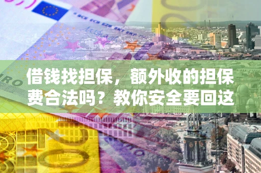 武汉借钱找担保，额外收的担保费合法吗？教你安全要回这笔钱