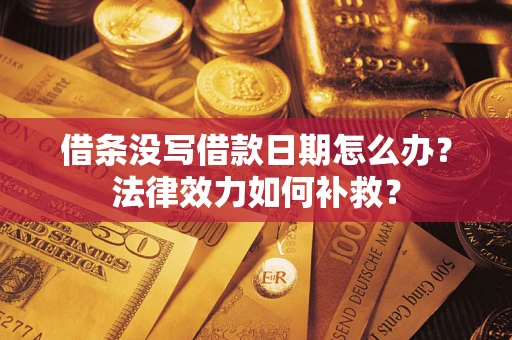 武汉借条没写借款日期怎么办？法律效力如何补救？